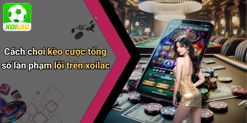 Cách chơi kèo cược tổng số lần phạm lỗi trên xoilac