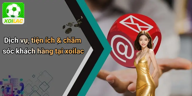 Dịch vụ, tiện ích & chăm sóc khách hàng tại xoilac