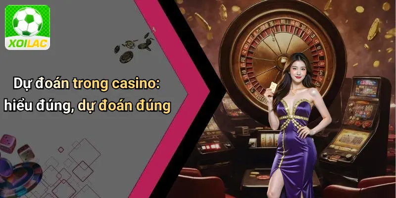 Dự đoán trong casino: hiểu đúng, dự đoán đúng