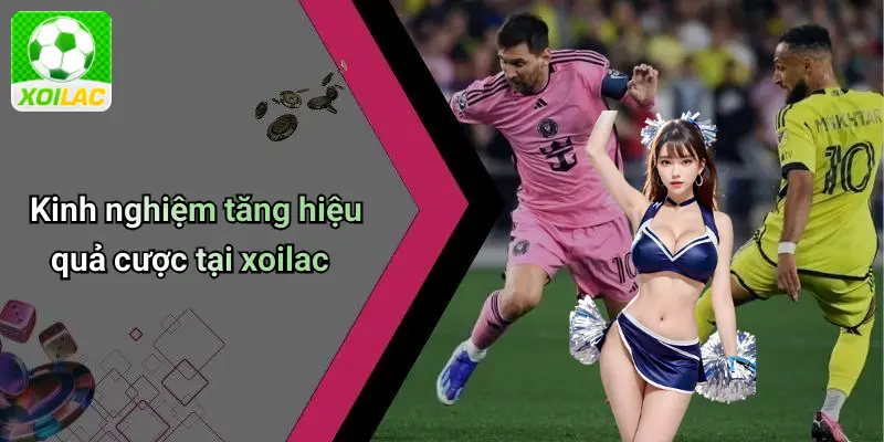Kinh nghiệm tăng hiệu quả cược tại xoilac