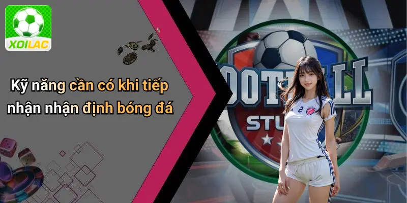 Kỹ năng cần có khi tiếp nhận nhận định bóng đá