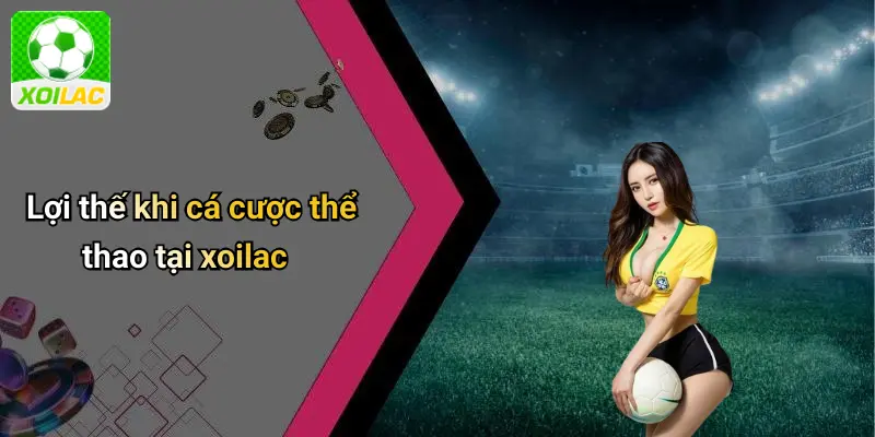 Lợi thế khi cá cược thể thao tại xoilac