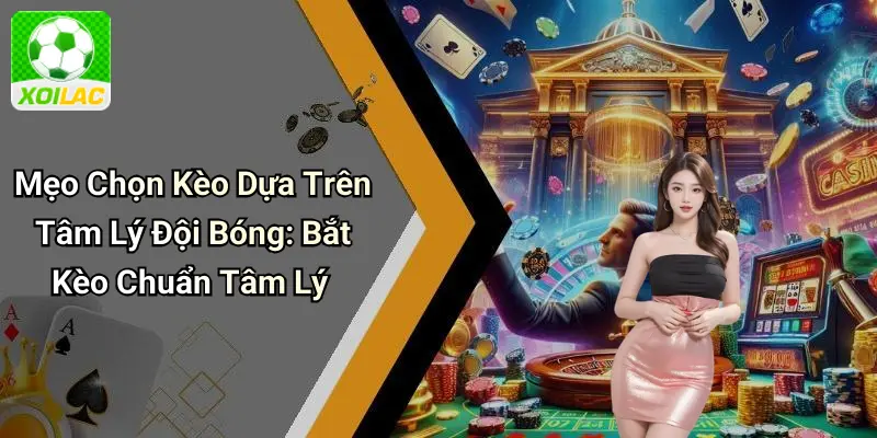Mẹo Chọn Kèo Dựa Trên Tâm Lý Đội Bóng: Bắt Kèo Chuẩn Tâm Lý