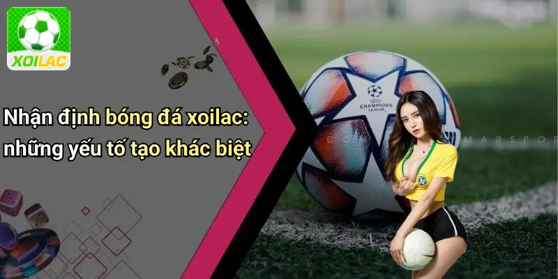 Nhận định bóng đá xoilac: những yếu tố tạo khác biệt