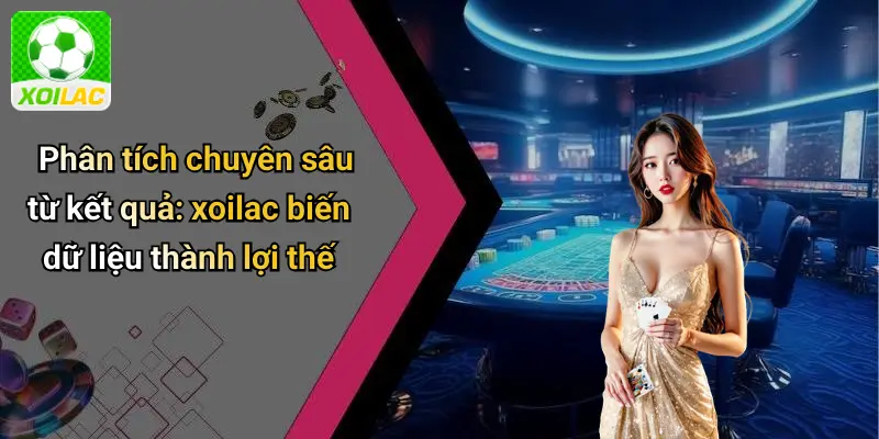 Phân tích chuyên sâu từ kết quả: xoilac biến dữ liệu thành lợi thế