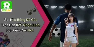 Soi Kèo Bóng Đá Các Trận Bán Kết: Nhận Định, Dự Đoán Cực Hot
