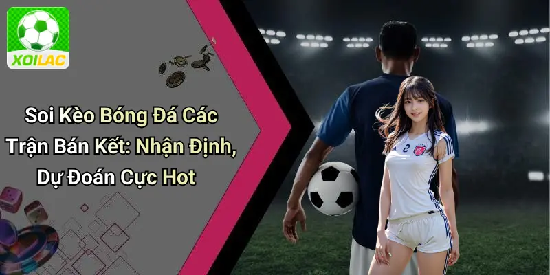 Soi Kèo Bóng Đá Các Trận Bán Kết: Nhận Định, Dự Đoán Cực Hot