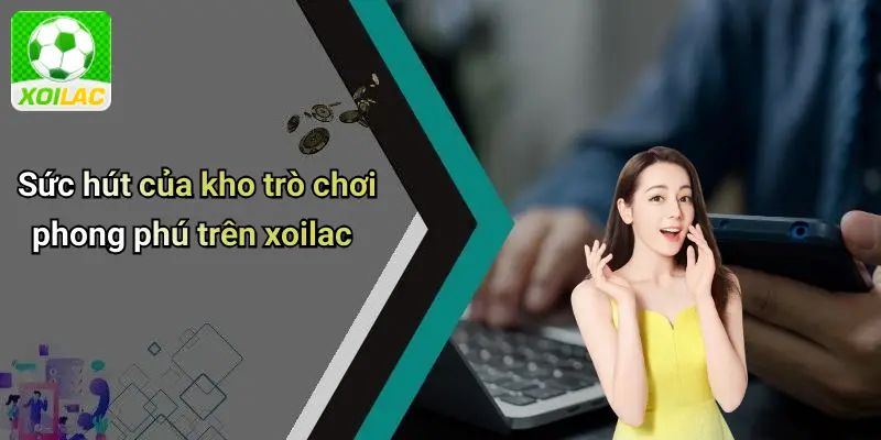 Sức hút của kho trò chơi phong phú trên xoilac