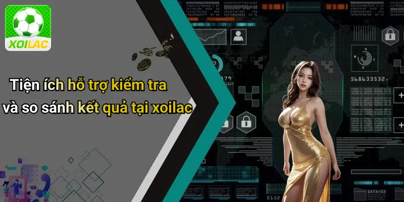 Tiện ích hỗ trợ kiểm tra và so sánh kết quả tại xoilac