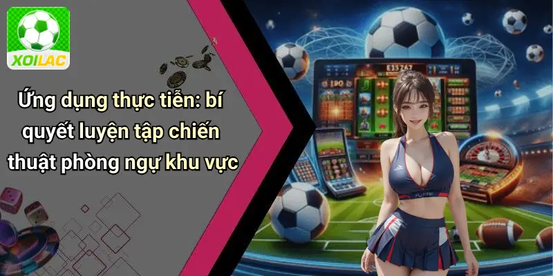 Ứng dụng thực tiễn: bí quyết luyện tập chiến thuật phòng ngự khu vực