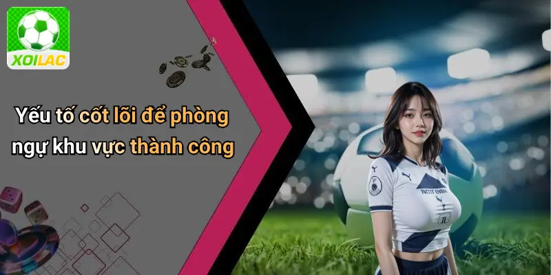 Yếu tố cốt lõi để phòng ngự khu vực thành công
