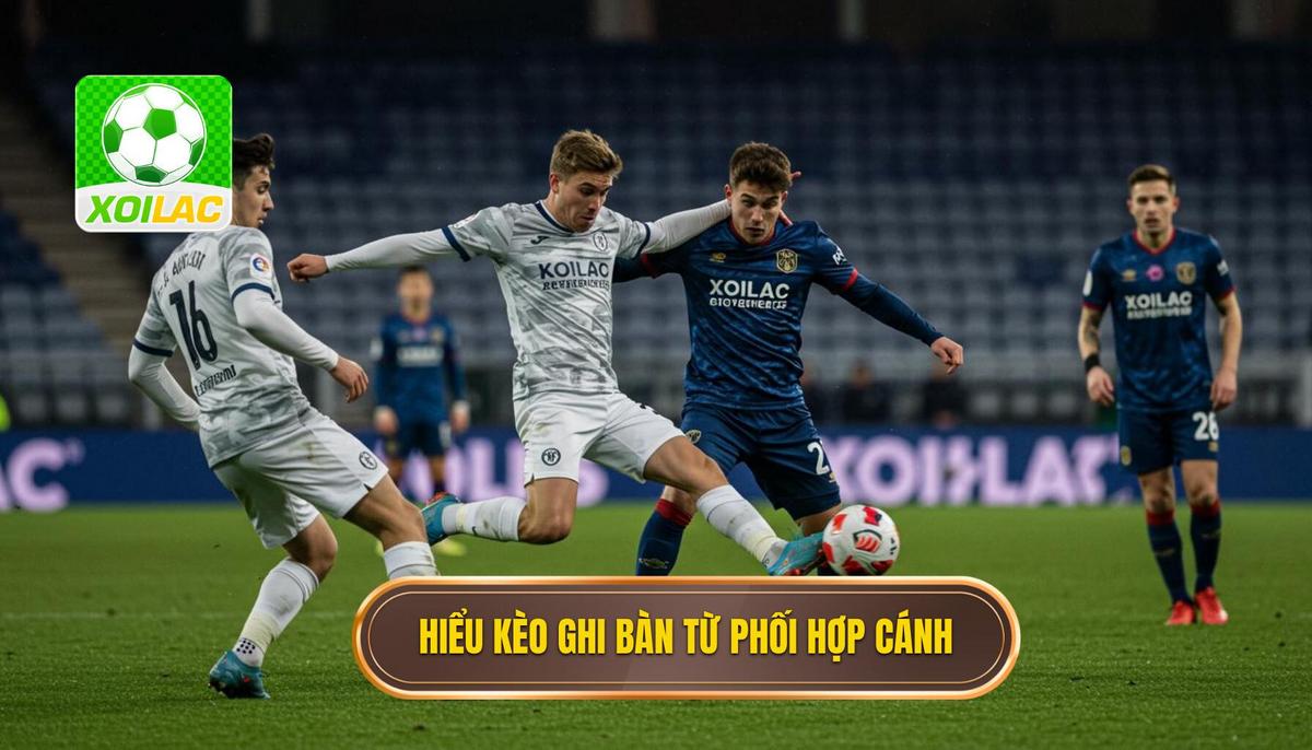Phần 1_ Hiểu Rõ Bản Chất Của Kèo Cược Đội Ghi Bàn Từ Tình Huống Phối Hợp Cánh