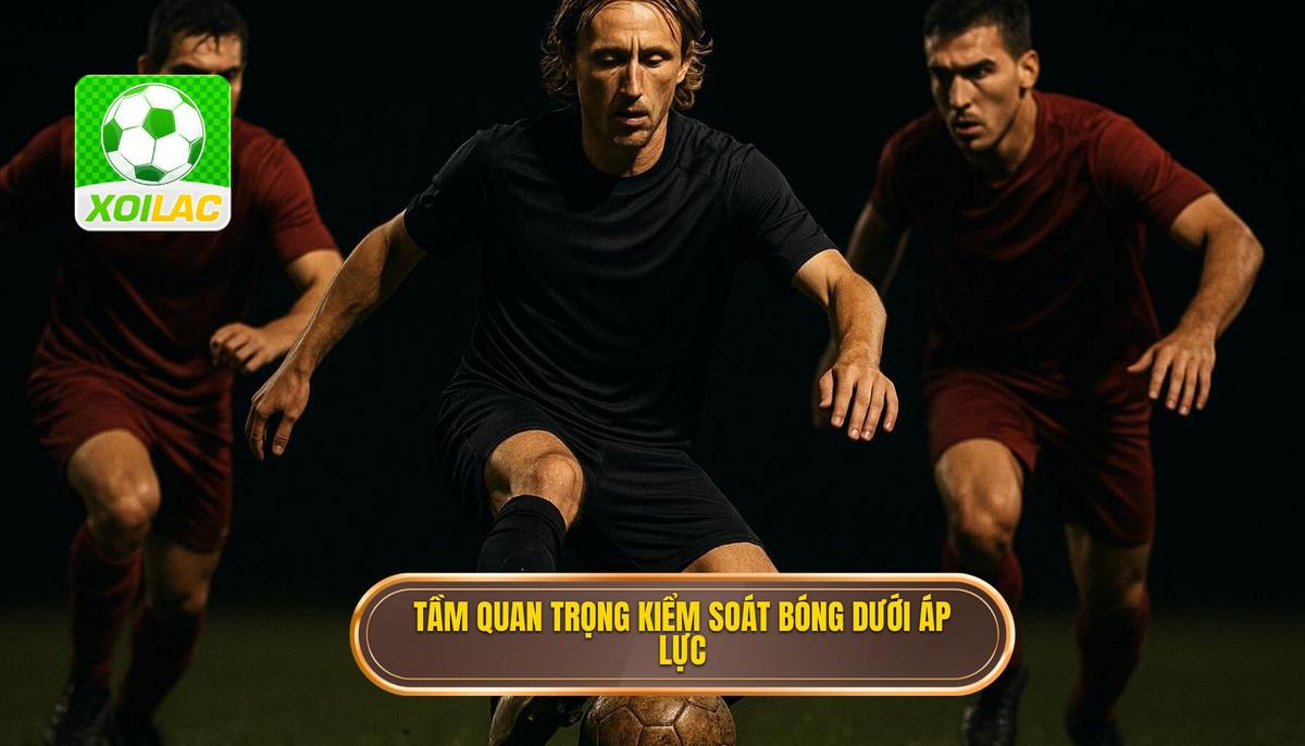 Tầm quan trọng chiến thuật của việc kiểm soát bóng dưới áp lực