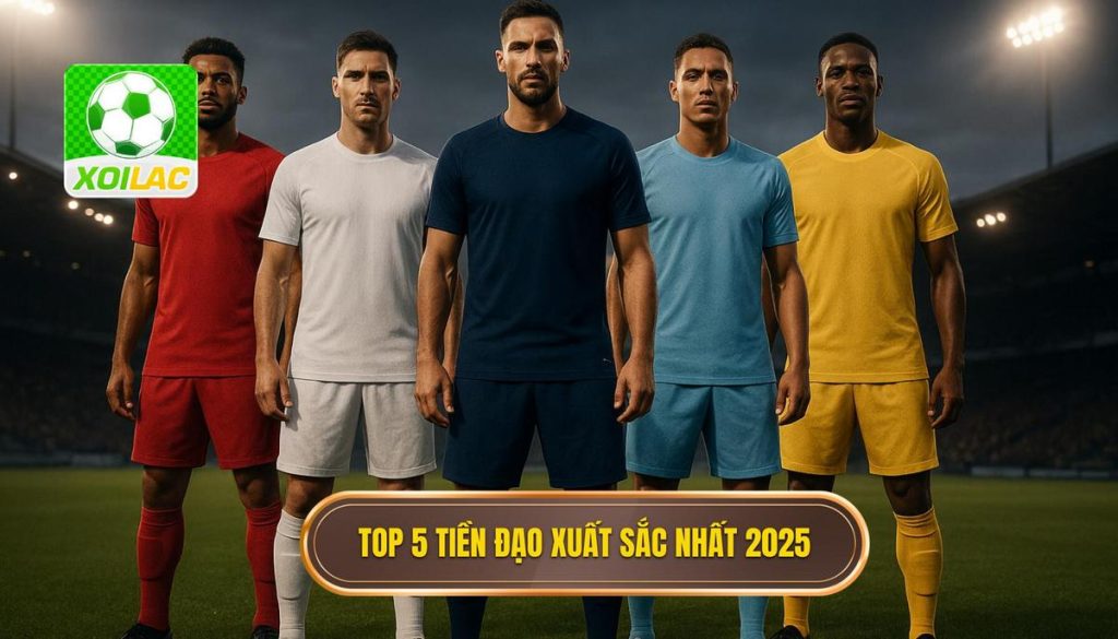 Top 5 tiền đạo xuất sắc nhất 2025
