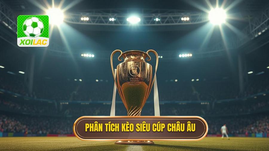 Phân tích kèo siêu cúp châu Âu