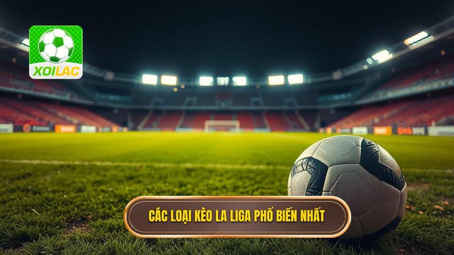 Các loại kèo La Liga phổ biến nhất