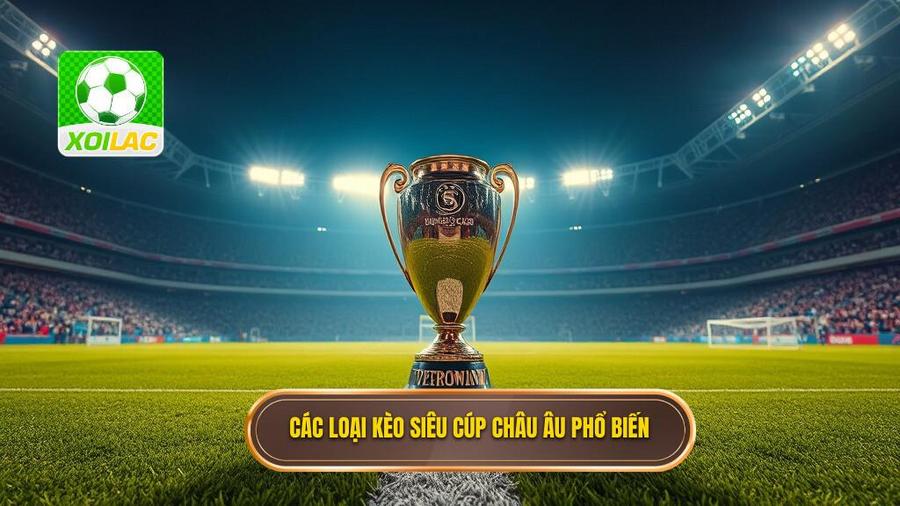 Các loại kèo siêu cúp châu Âu phổ biến