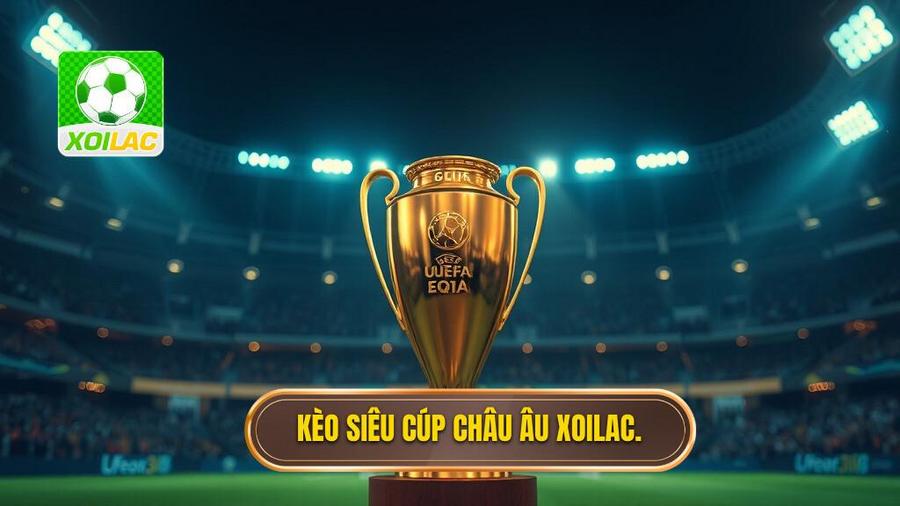 Kèo siêu cúp châu Âu XOILAC