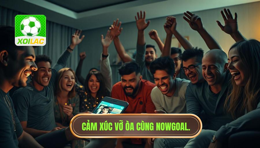 Cảm xúc vỡ òa cùng Nowgoal