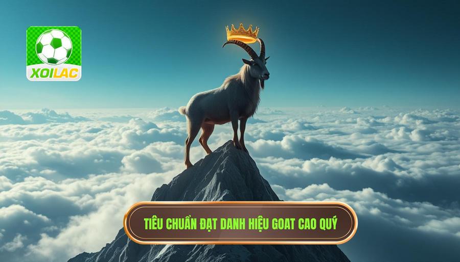 GOAT là gì và tiêu chuẩn khắt khe để chạm tới danh hiệu này