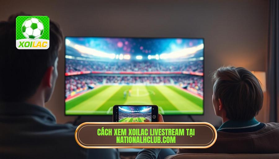 3. Hướng dẫn cách xem Xoilac livestream bóng đá tại nationalhclub.com 3. Hướng dẫn cách xem Xoilac livestream bóng đá tại nationalhclub.com